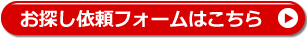 お探し依頼フォームはこちら