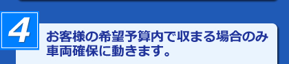 お客様の希望予算内で収まる場合のみ車両確保に動きます。